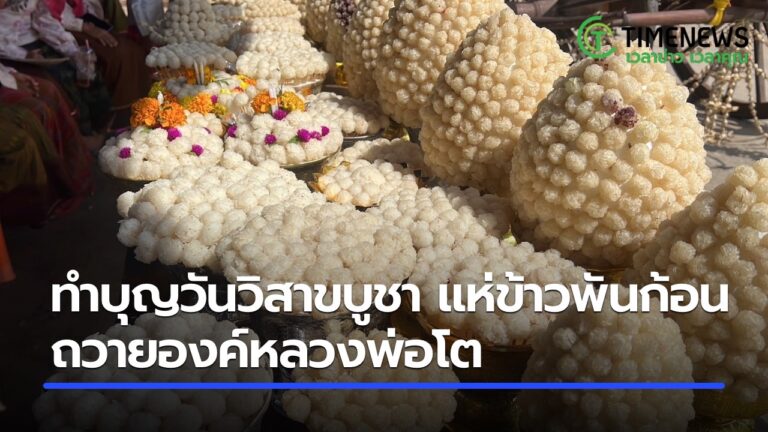 วันวิสาขบูชา สืบสานประเพณีแห่ข้าวพันก้อน ถวายหลวงพ่อโต