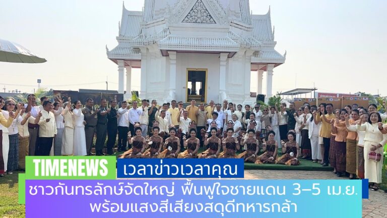 ชาวกันทรลักษ์จัดใหญ่ ฟื้นฟูใจชายแดน 3–5 เม.ย. พร้อมแสงสีเสียงสดุดีทหารกล้า